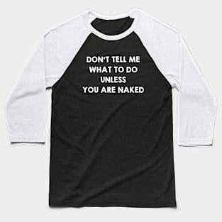 Don't Tell Me What To Do Unless You Are Naked. Funny Sex Quotes / Saying Gift Baseball T-Shirt
